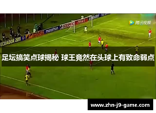 足坛搞笑点球揭秘 球王竟然在头球上有致命弱点