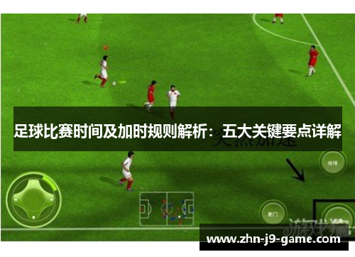 足球比赛时间及加时规则解析：五大关键要点详解