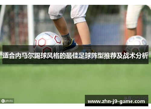 适合内马尔踢球风格的最佳足球阵型推荐及战术分析
