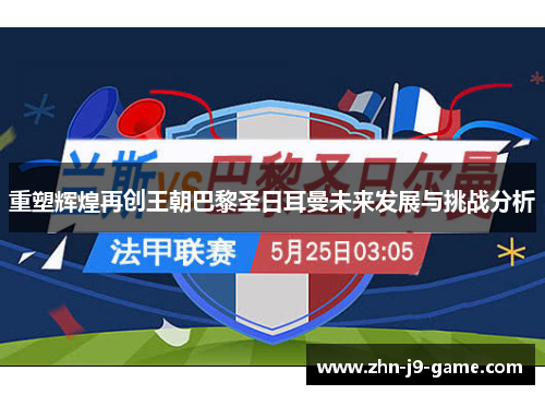 重塑辉煌再创王朝巴黎圣日耳曼未来发展与挑战分析