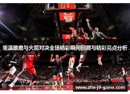 重温雄鹿与火箭对决全场精彩瞬间回顾与精彩亮点分析