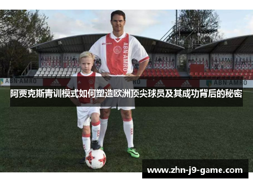 阿贾克斯青训模式如何塑造欧洲顶尖球员及其成功背后的秘密