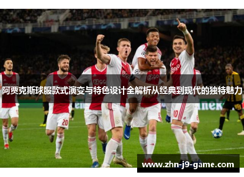 阿贾克斯球服款式演变与特色设计全解析从经典到现代的独特魅力