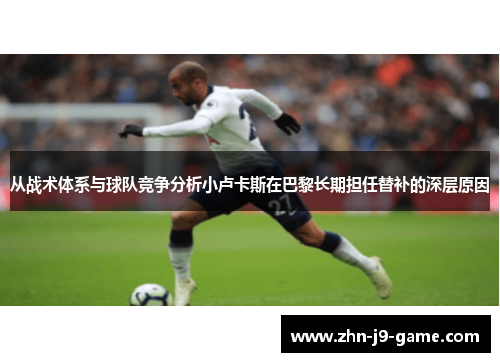 从战术体系与球队竞争分析小卢卡斯在巴黎长期担任替补的深层原因