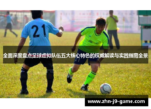 全面深度盘点足球虚拟队伍五大核心特色的权威解读与实践指南全景 全面深度盘点足球虚拟队伍五大核心特色的权威解读与实践指南全景