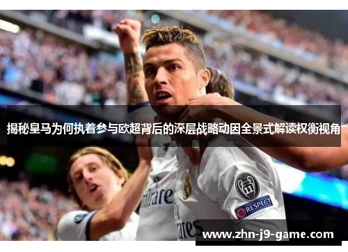 揭秘皇马为何执着参与欧超背后的深层战略动因全景式解读权衡视角