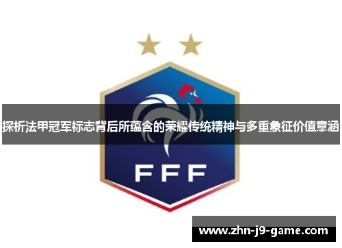 探析法甲冠军标志背后所蕴含的荣耀传统精神与多重象征价值意涵