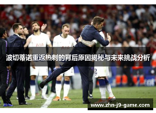 波切蒂诺重返热刺的背后原因揭秘与未来挑战分析 波切蒂诺重返热刺的背后原因揭秘与未来挑战分析