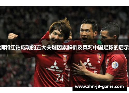 浦和红钻成功的五大关键因素解析及其对中国足球的启示 浦和红钻成功的五大关键因素解析及其对中国足球的启示