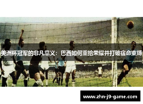 美洲杯冠军的非凡意义:巴西如何重拾荣耀并打破宿命束缚 美洲杯冠军的非凡意义:巴西如何重拾荣耀并打破宿命束缚