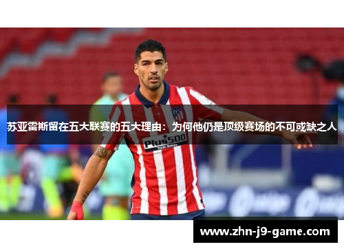 苏亚雷斯留在五大联赛的五大理由:为何他仍是顶级赛场的不可或缺之人 苏亚雷斯留在五大联赛的五大理由:为何他仍是顶级赛场的不可或缺之人