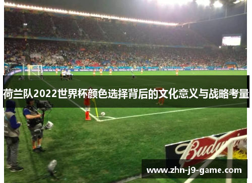 荷兰队2022世界杯颜色选择背后的文化意义与战略考量