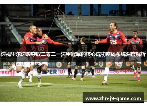 透视里尔逆袭夺取二零二一法甲冠军的核心成功密码系统深度解析