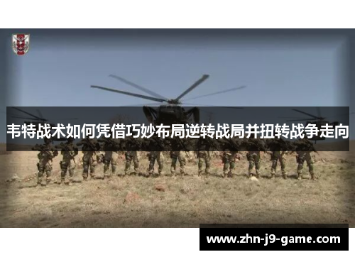 韦特战术如何凭借巧妙布局逆转战局并扭转战争走向