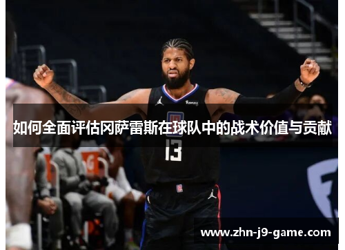 如何全面评估冈萨雷斯在球队中的战术价值与贡献