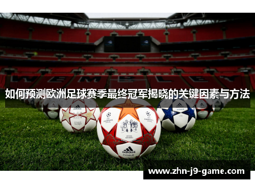 如何预测欧洲足球赛季最终冠军揭晓的关键因素与方法