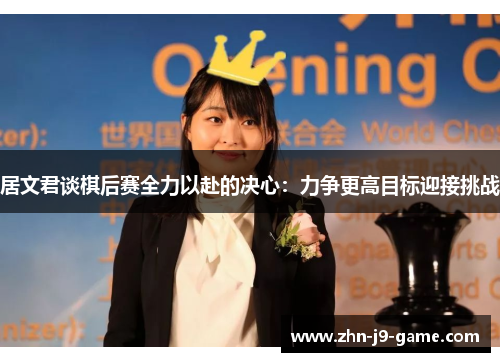 居文君谈棋后赛全力以赴的决心：力争更高目标迎接挑战