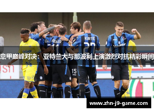 意甲巅峰对决：亚特兰大与那波利上演激烈对抗精彩瞬间