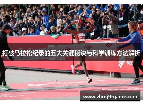 打破马拉松纪录的五大关键秘诀与科学训练方法解析 打破马拉松纪录的五大关键秘诀与科学训练方法解析