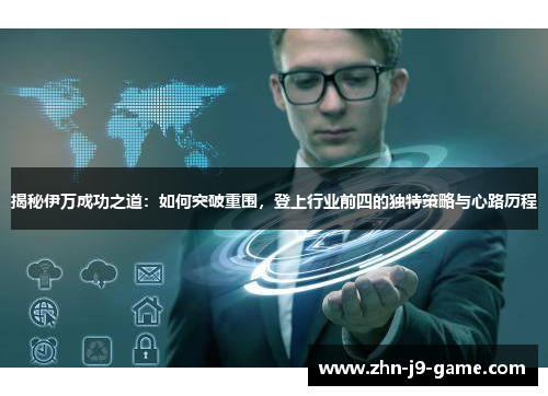 揭秘伊万成功之道:如何突破重围,登上行业前四的独特策略与心路历程 揭秘伊万成功之道:如何突破重围,登上行业前四的独特策略与心路历程
