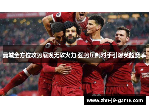 曼城全方位攻势展现无敌火力 强势压制对手引爆英超赛季 曼城全方位攻势展现无敌火力 强势压制对手引爆英超赛季
