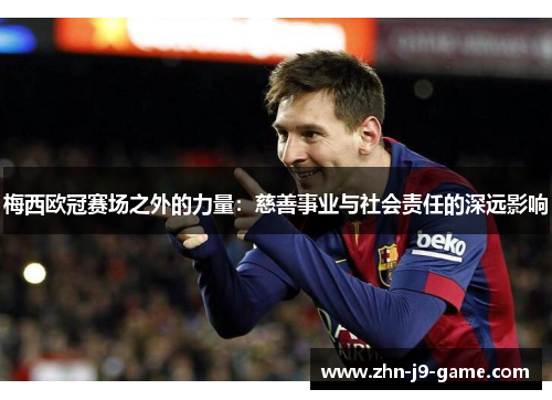 梅西欧冠赛场之外的力量：慈善事业与社会责任的深远影响