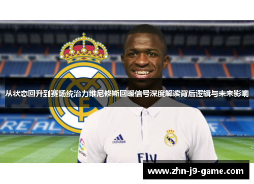 从状态回升到赛场统治力维尼修斯回暖信号深度解读背后逻辑与未来影响