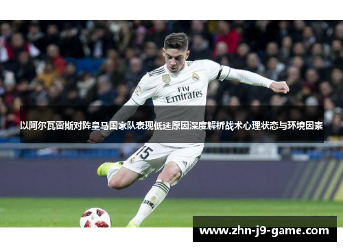 以阿尔瓦雷斯对阵皇马国家队表现低迷原因深度解析战术心理状态与环境因素