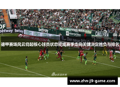 德甲赛场风云将起核心球员状态或成赛季走向关键决定胜负与排名