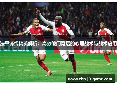 法甲锋线精英解析：高效破门背后的心理战术与战术应用
