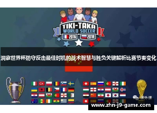 洞察世界杯防守反击最佳时机的战术智慧与胜负关键解析比赛节奏变化
