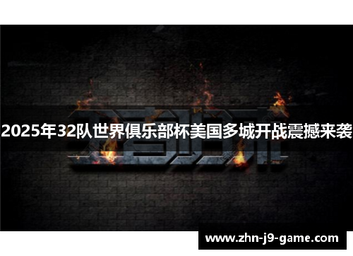 2025年32队世界俱乐部杯美国多城开战震撼来袭