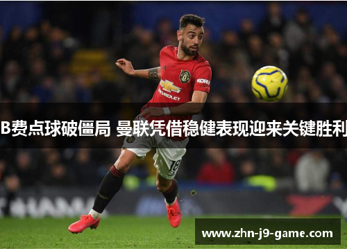 B费点球破僵局 曼联凭借稳健表现迎来关键胜利