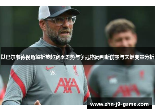 以巴尔韦德视角解析英超赛季走势与争冠格局判断前景与关键变量分析