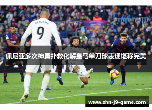 佩尼亚多次神勇扑救化解皇马单刀球表现堪称完美
