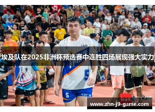 埃及队在2025非洲杯预选赛中连胜四场展现强大实力