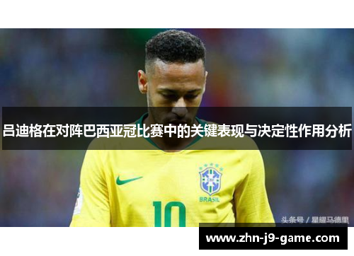 吕迪格在对阵巴西亚冠比赛中的关键表现与决定性作用分析