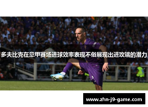 多夫比克在意甲赛场进球效率表现不俗展现出进攻端的潜力