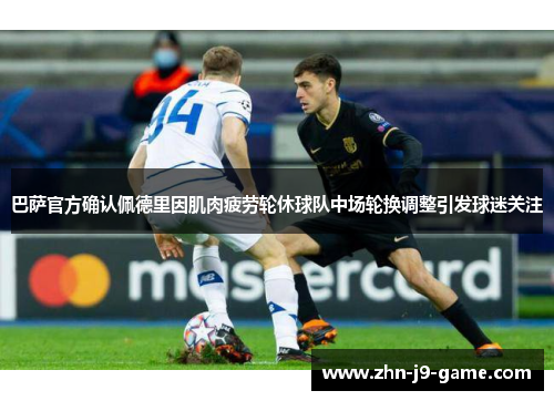 巴萨官方确认佩德里因肌肉疲劳轮休球队中场轮换调整引发球迷关注