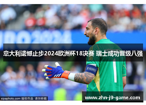 意大利遗憾止步2024欧洲杯18决赛 瑞士成功晋级八强