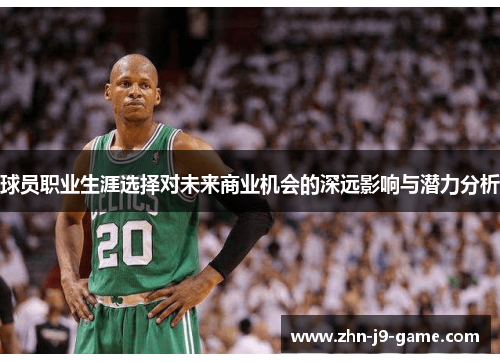 球员职业生涯选择对未来商业机会的深远影响与潜力分析