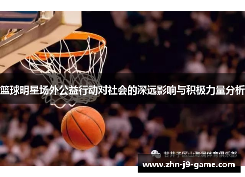 篮球明星场外公益行动对社会的深远影响与积极力量分析