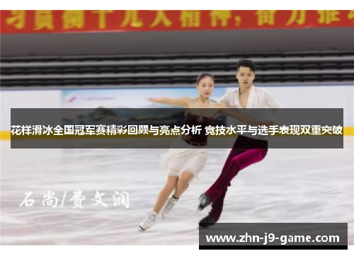 花样滑冰全国冠军赛精彩回顾与亮点分析 竞技水平与选手表现双重突破