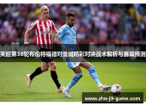 英超第38轮布伦特福德对曼城精彩对决战术解析与赛果预测