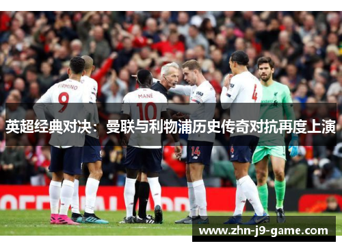 英超经典对决:曼联与利物浦历史传奇对抗再度上演 英超经典对决:曼联与利物浦历史传奇对抗再度上演