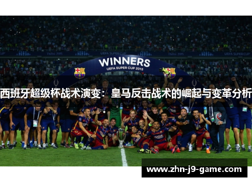 西班牙超级杯战术演变：皇马反击战术的崛起与变革分析