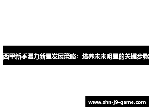 西甲新季潜力新星发展策略:培养未来明星的关键步骤 西甲新季潜力新星发展策略:培养未来明星的关键步骤