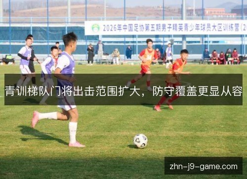 青训梯队门将出击范围扩大，防守覆盖更显从容