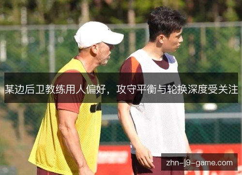 某边后卫教练用人偏好，攻守平衡与轮换深度受关注